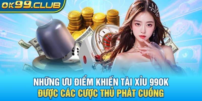 Những ưu điểm khiến Tài Xỉu 99OK được các cược thủ phát cuồng